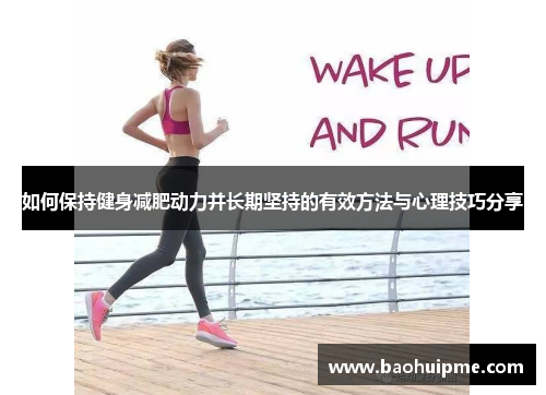 如何保持健身减肥动力并长期坚持的有效方法与心理技巧分享
